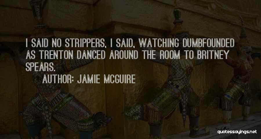 Jamie McGuire Quotes: I Said No Strippers, I Said, Watching Dumbfounded As Trenton Danced Around The Room To Britney Spears.