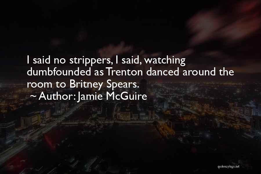 Jamie McGuire Quotes: I Said No Strippers, I Said, Watching Dumbfounded As Trenton Danced Around The Room To Britney Spears.