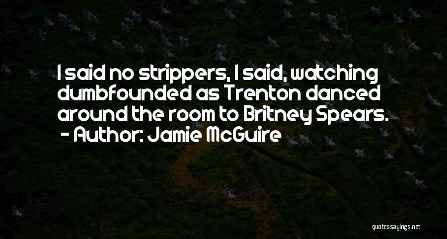 Jamie McGuire Quotes: I Said No Strippers, I Said, Watching Dumbfounded As Trenton Danced Around The Room To Britney Spears.