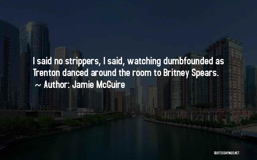 Jamie McGuire Quotes: I Said No Strippers, I Said, Watching Dumbfounded As Trenton Danced Around The Room To Britney Spears.