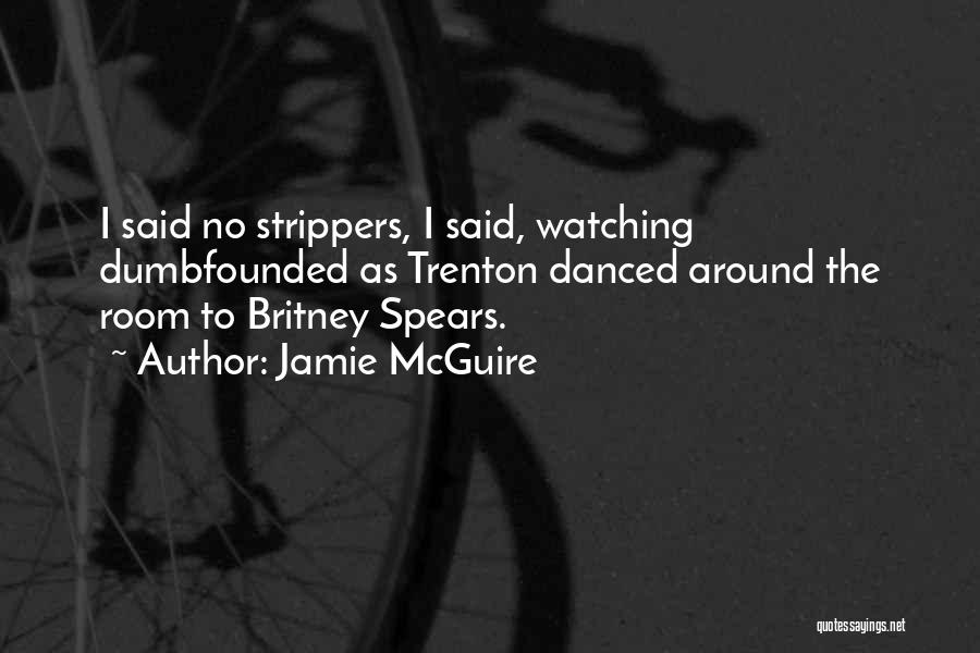 Jamie McGuire Quotes: I Said No Strippers, I Said, Watching Dumbfounded As Trenton Danced Around The Room To Britney Spears.