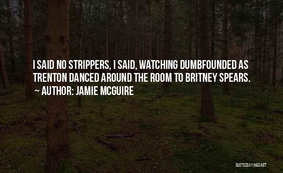 Jamie McGuire Quotes: I Said No Strippers, I Said, Watching Dumbfounded As Trenton Danced Around The Room To Britney Spears.