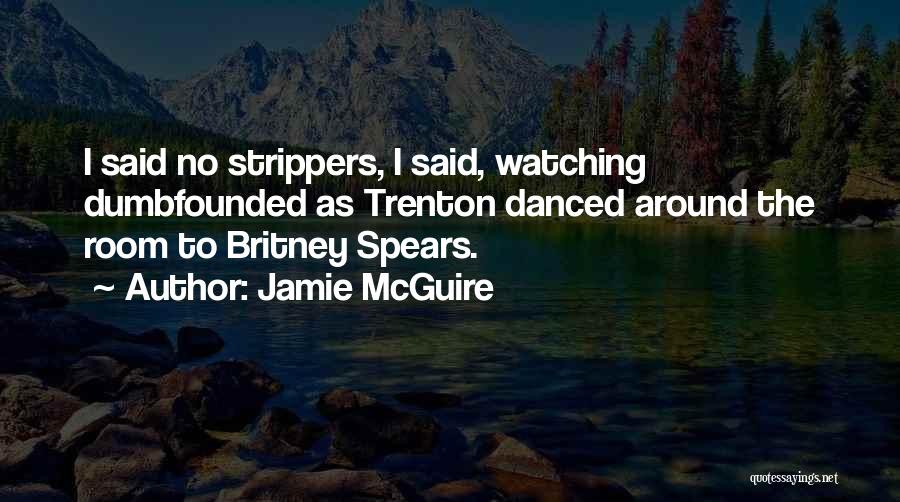 Jamie McGuire Quotes: I Said No Strippers, I Said, Watching Dumbfounded As Trenton Danced Around The Room To Britney Spears.