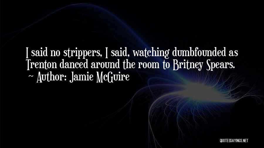 Jamie McGuire Quotes: I Said No Strippers, I Said, Watching Dumbfounded As Trenton Danced Around The Room To Britney Spears.