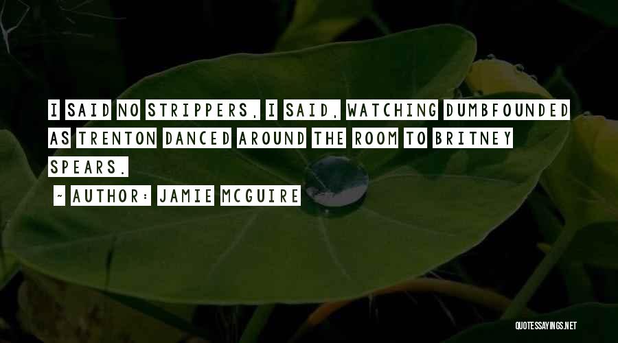 Jamie McGuire Quotes: I Said No Strippers, I Said, Watching Dumbfounded As Trenton Danced Around The Room To Britney Spears.