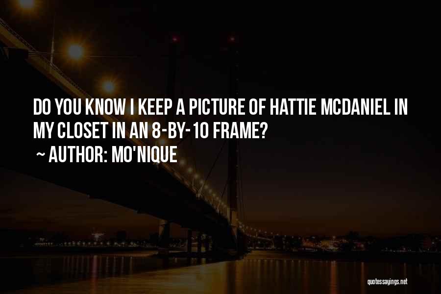 Mo'Nique Quotes: Do You Know I Keep A Picture Of Hattie Mcdaniel In My Closet In An 8-by-10 Frame?