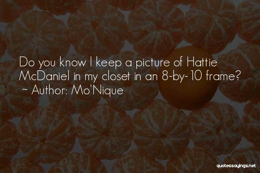 Mo'Nique Quotes: Do You Know I Keep A Picture Of Hattie Mcdaniel In My Closet In An 8-by-10 Frame?