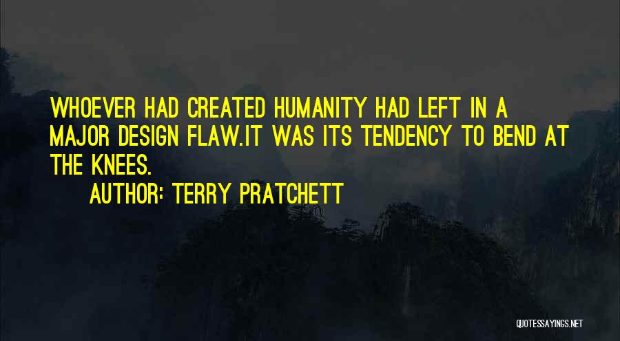 Terry Pratchett Quotes: Whoever Had Created Humanity Had Left In A Major Design Flaw.it Was Its Tendency To Bend At The Knees.