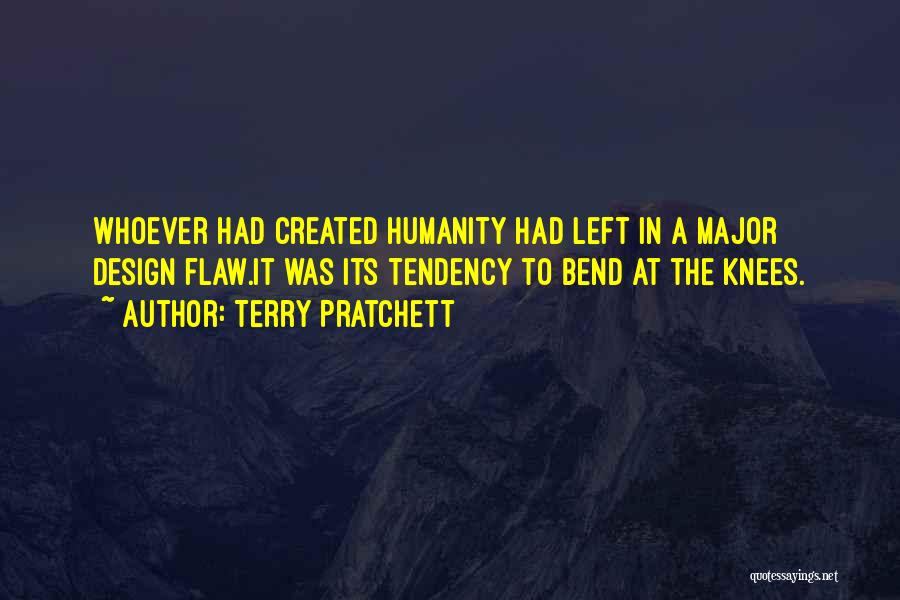 Terry Pratchett Quotes: Whoever Had Created Humanity Had Left In A Major Design Flaw.it Was Its Tendency To Bend At The Knees.