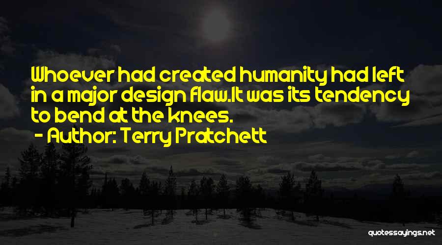 Terry Pratchett Quotes: Whoever Had Created Humanity Had Left In A Major Design Flaw.it Was Its Tendency To Bend At The Knees.