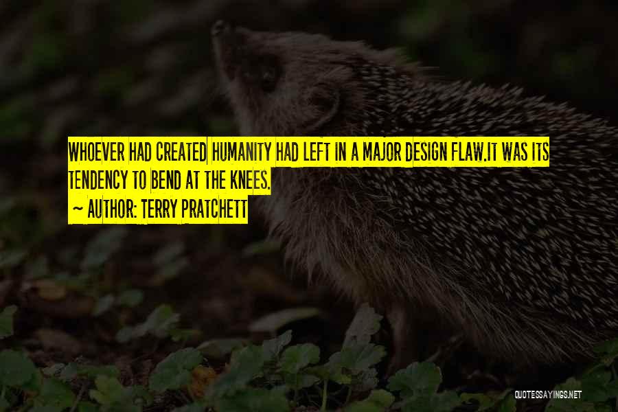 Terry Pratchett Quotes: Whoever Had Created Humanity Had Left In A Major Design Flaw.it Was Its Tendency To Bend At The Knees.