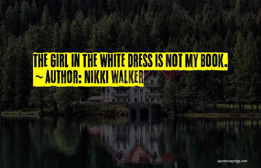 Nikki Walker Quotes: The Girl In The White Dress Is Not My Book.