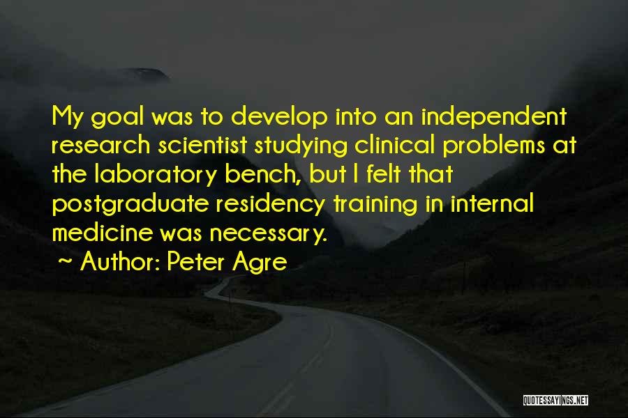 Peter Agre Quotes: My Goal Was To Develop Into An Independent Research Scientist Studying Clinical Problems At The Laboratory Bench, But I Felt