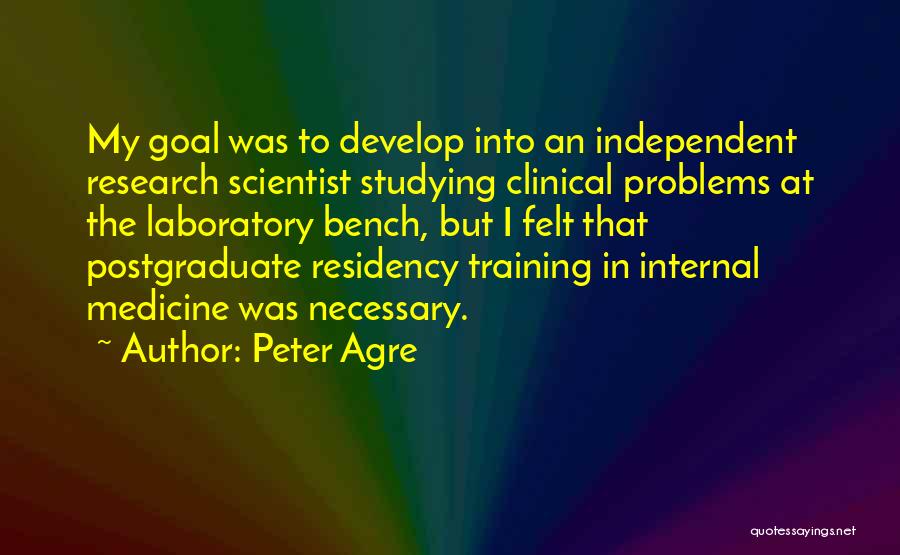 Peter Agre Quotes: My Goal Was To Develop Into An Independent Research Scientist Studying Clinical Problems At The Laboratory Bench, But I Felt