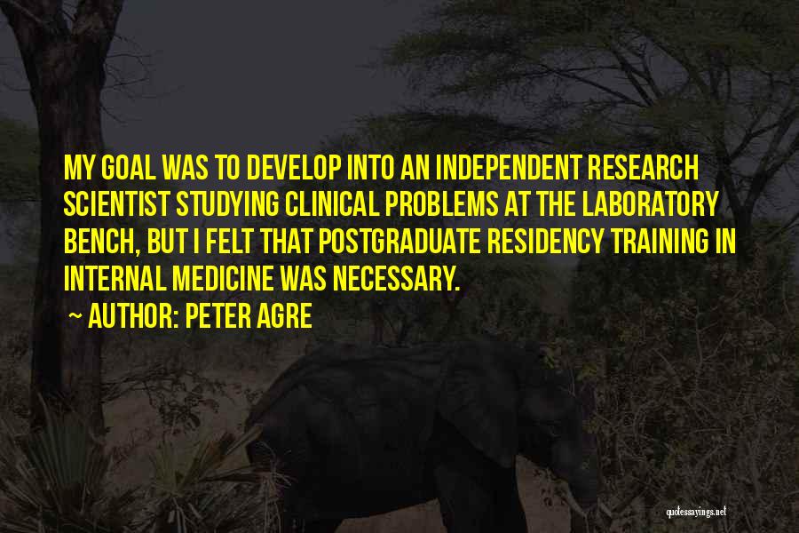 Peter Agre Quotes: My Goal Was To Develop Into An Independent Research Scientist Studying Clinical Problems At The Laboratory Bench, But I Felt