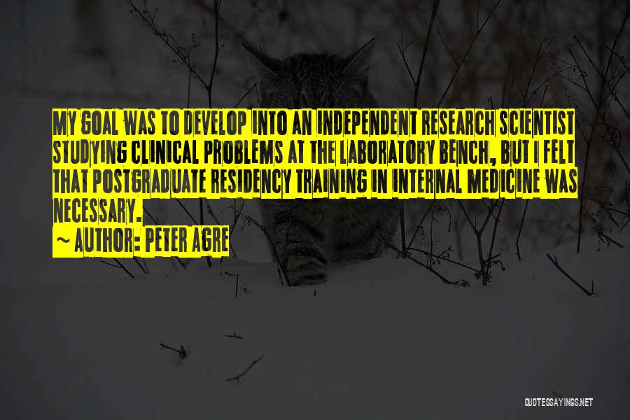 Peter Agre Quotes: My Goal Was To Develop Into An Independent Research Scientist Studying Clinical Problems At The Laboratory Bench, But I Felt