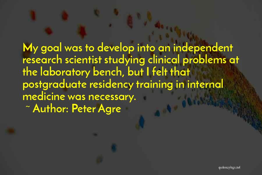 Peter Agre Quotes: My Goal Was To Develop Into An Independent Research Scientist Studying Clinical Problems At The Laboratory Bench, But I Felt