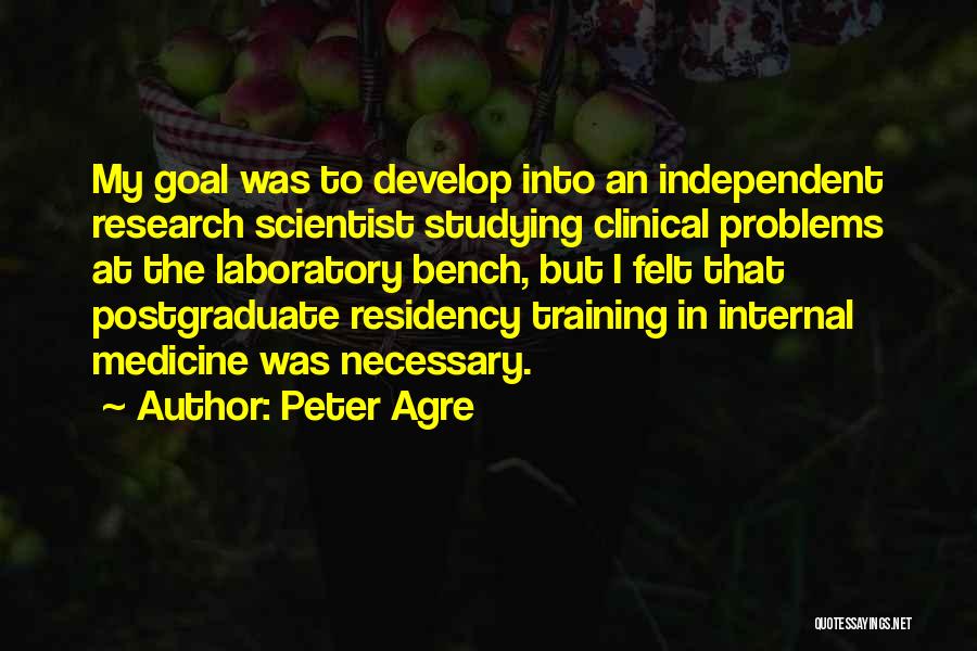 Peter Agre Quotes: My Goal Was To Develop Into An Independent Research Scientist Studying Clinical Problems At The Laboratory Bench, But I Felt