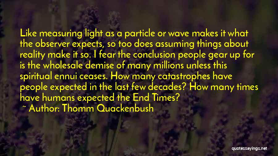 Thomm Quackenbush Quotes: Like Measuring Light As A Particle Or Wave Makes It What The Observer Expects, So Too Does Assuming Things About