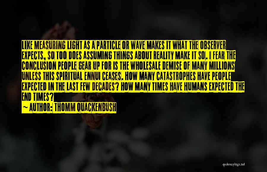 Thomm Quackenbush Quotes: Like Measuring Light As A Particle Or Wave Makes It What The Observer Expects, So Too Does Assuming Things About