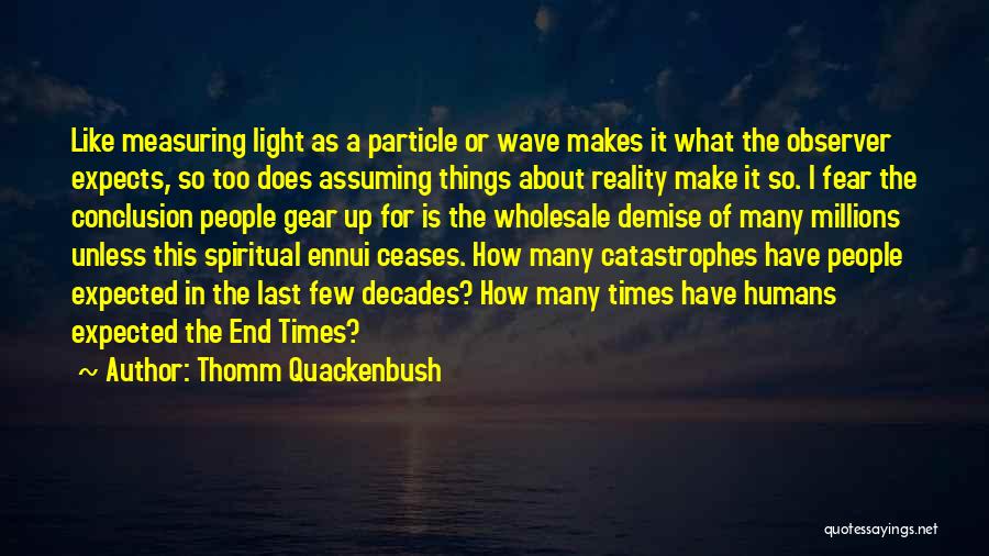 Thomm Quackenbush Quotes: Like Measuring Light As A Particle Or Wave Makes It What The Observer Expects, So Too Does Assuming Things About