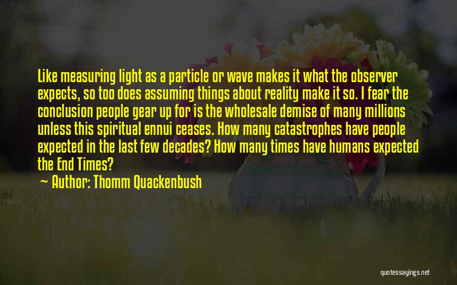 Thomm Quackenbush Quotes: Like Measuring Light As A Particle Or Wave Makes It What The Observer Expects, So Too Does Assuming Things About