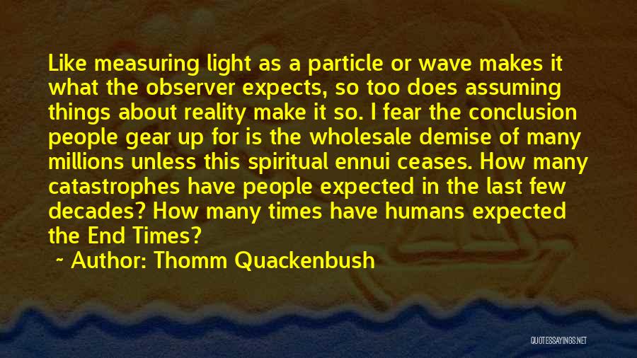 Thomm Quackenbush Quotes: Like Measuring Light As A Particle Or Wave Makes It What The Observer Expects, So Too Does Assuming Things About