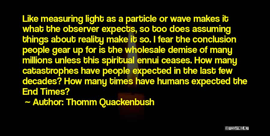 Thomm Quackenbush Quotes: Like Measuring Light As A Particle Or Wave Makes It What The Observer Expects, So Too Does Assuming Things About