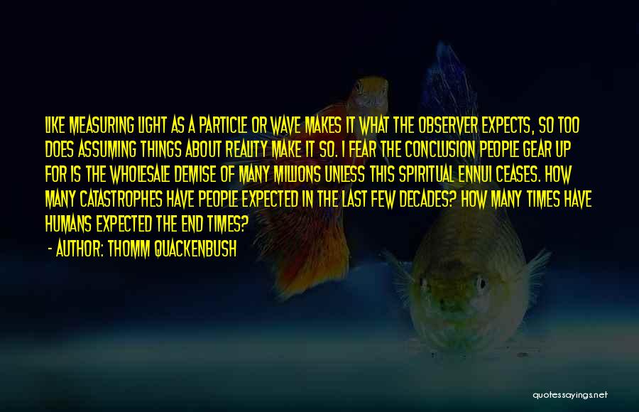 Thomm Quackenbush Quotes: Like Measuring Light As A Particle Or Wave Makes It What The Observer Expects, So Too Does Assuming Things About