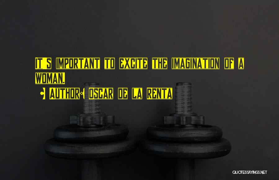 Oscar De La Renta Quotes: It's Important To Excite The Imagination Of A Woman.