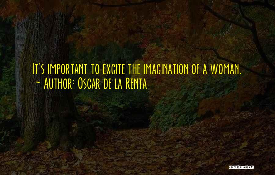 Oscar De La Renta Quotes: It's Important To Excite The Imagination Of A Woman.