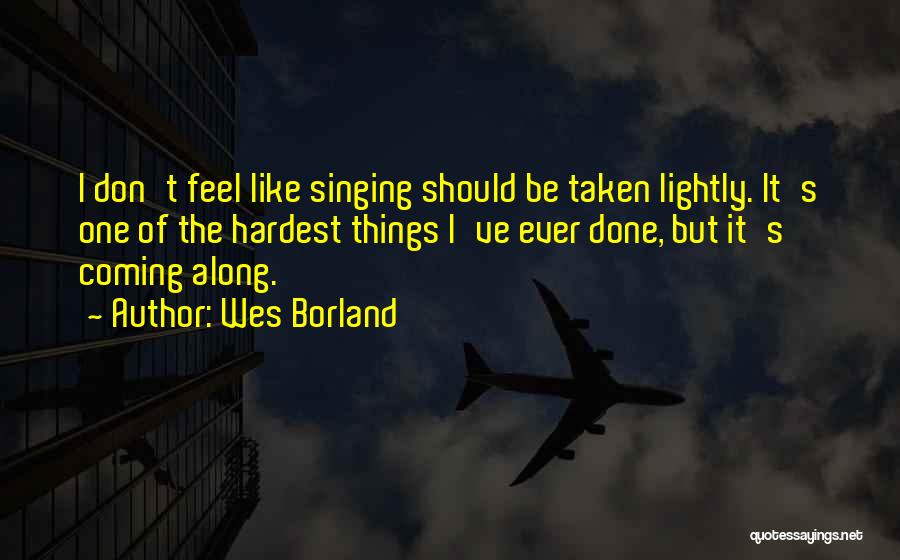 Wes Borland Quotes: I Don't Feel Like Singing Should Be Taken Lightly. It's One Of The Hardest Things I've Ever Done, But It's