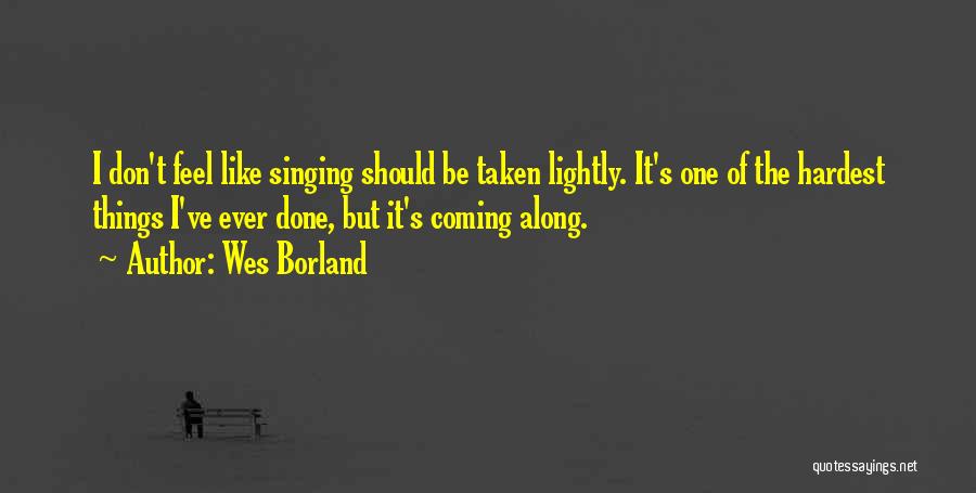 Wes Borland Quotes: I Don't Feel Like Singing Should Be Taken Lightly. It's One Of The Hardest Things I've Ever Done, But It's