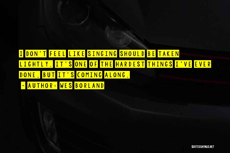 Wes Borland Quotes: I Don't Feel Like Singing Should Be Taken Lightly. It's One Of The Hardest Things I've Ever Done, But It's