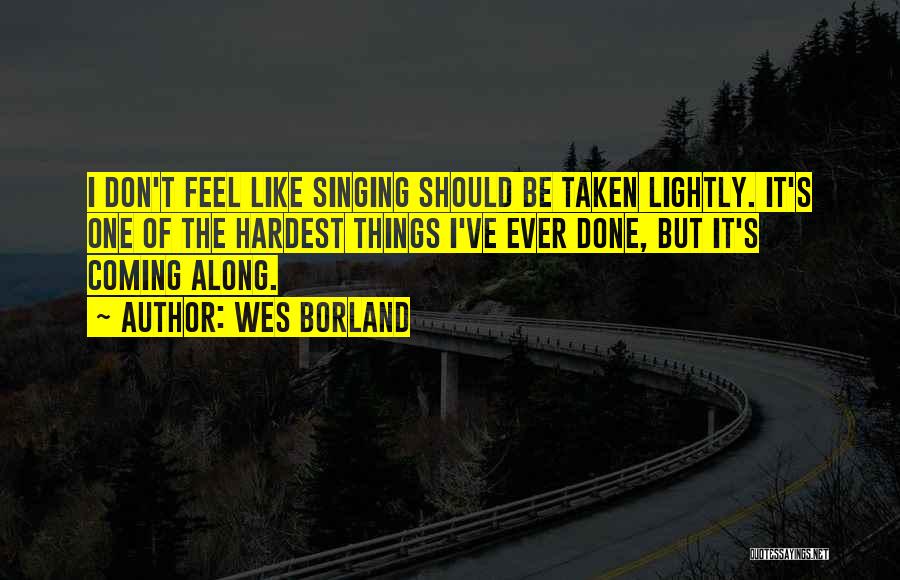 Wes Borland Quotes: I Don't Feel Like Singing Should Be Taken Lightly. It's One Of The Hardest Things I've Ever Done, But It's