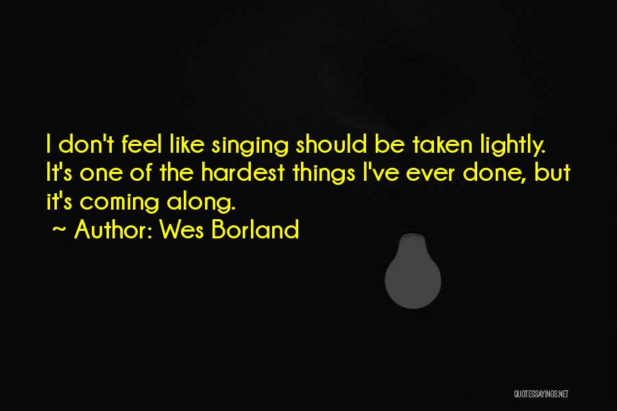 Wes Borland Quotes: I Don't Feel Like Singing Should Be Taken Lightly. It's One Of The Hardest Things I've Ever Done, But It's