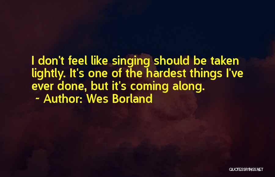 Wes Borland Quotes: I Don't Feel Like Singing Should Be Taken Lightly. It's One Of The Hardest Things I've Ever Done, But It's