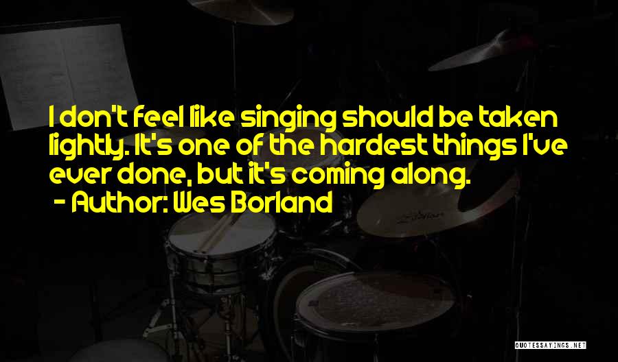 Wes Borland Quotes: I Don't Feel Like Singing Should Be Taken Lightly. It's One Of The Hardest Things I've Ever Done, But It's