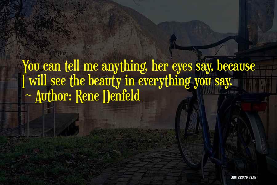 Rene Denfeld Quotes: You Can Tell Me Anything, Her Eyes Say, Because I Will See The Beauty In Everything You Say.