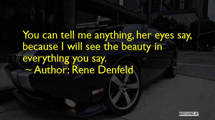 Rene Denfeld Quotes: You Can Tell Me Anything, Her Eyes Say, Because I Will See The Beauty In Everything You Say.