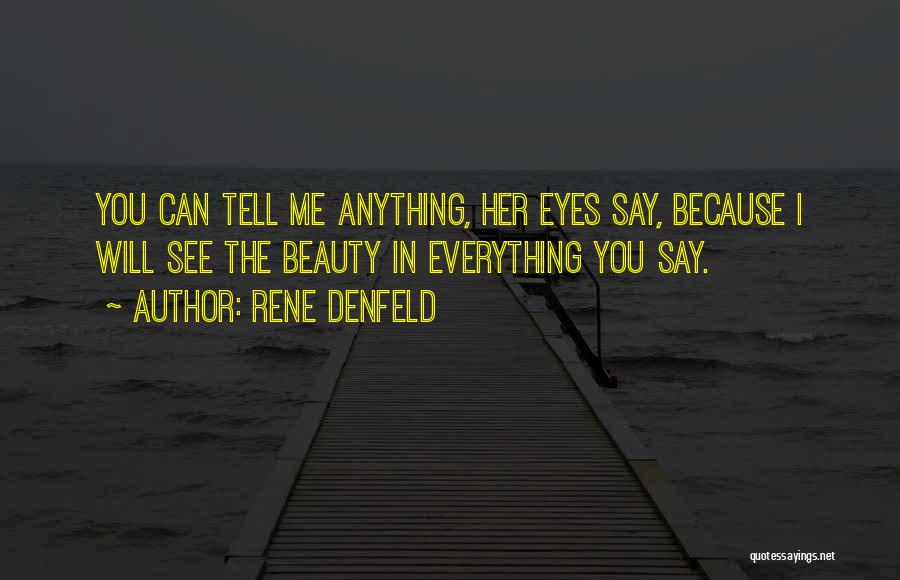 Rene Denfeld Quotes: You Can Tell Me Anything, Her Eyes Say, Because I Will See The Beauty In Everything You Say.