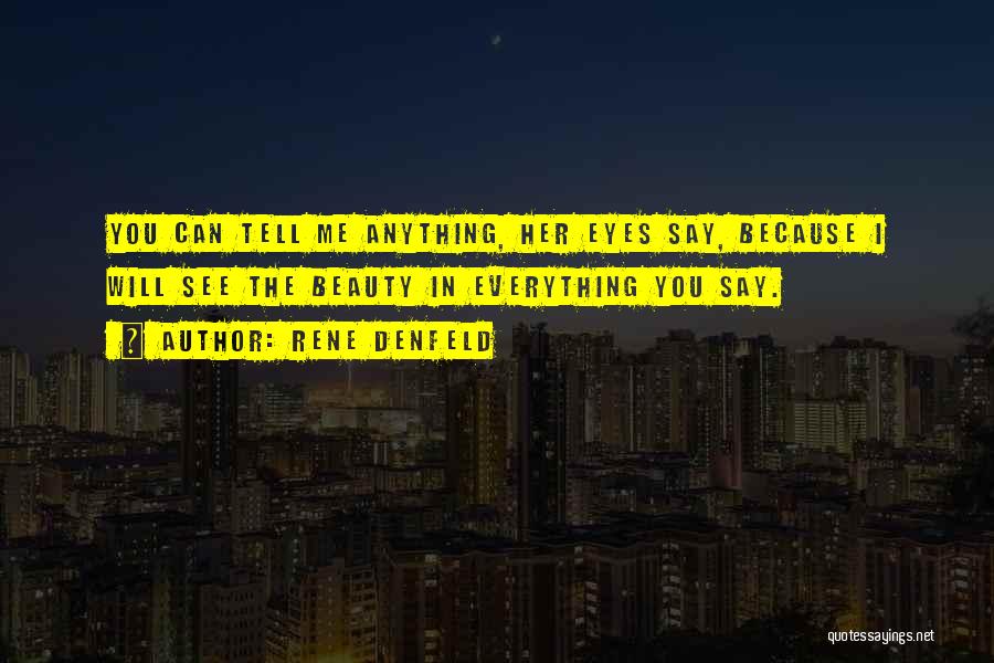 Rene Denfeld Quotes: You Can Tell Me Anything, Her Eyes Say, Because I Will See The Beauty In Everything You Say.