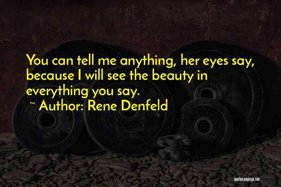 Rene Denfeld Quotes: You Can Tell Me Anything, Her Eyes Say, Because I Will See The Beauty In Everything You Say.