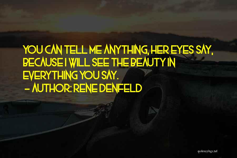 Rene Denfeld Quotes: You Can Tell Me Anything, Her Eyes Say, Because I Will See The Beauty In Everything You Say.