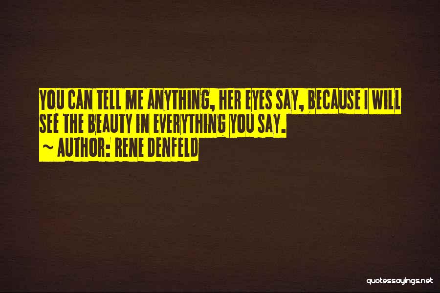 Rene Denfeld Quotes: You Can Tell Me Anything, Her Eyes Say, Because I Will See The Beauty In Everything You Say.