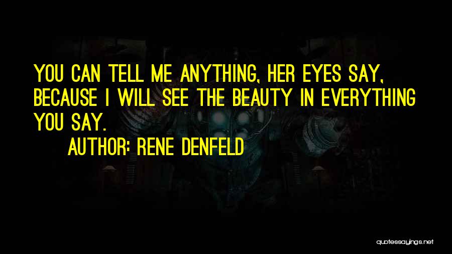 Rene Denfeld Quotes: You Can Tell Me Anything, Her Eyes Say, Because I Will See The Beauty In Everything You Say.