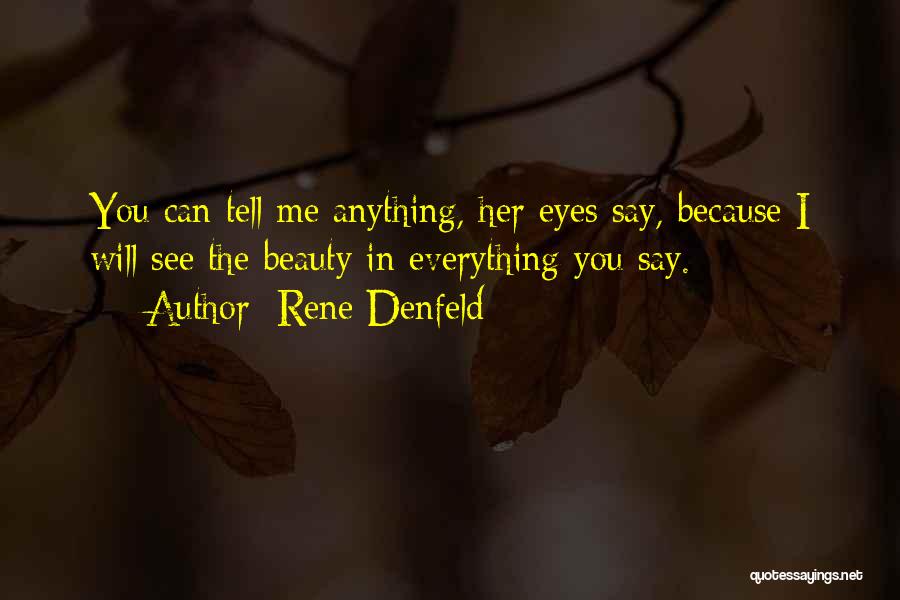 Rene Denfeld Quotes: You Can Tell Me Anything, Her Eyes Say, Because I Will See The Beauty In Everything You Say.