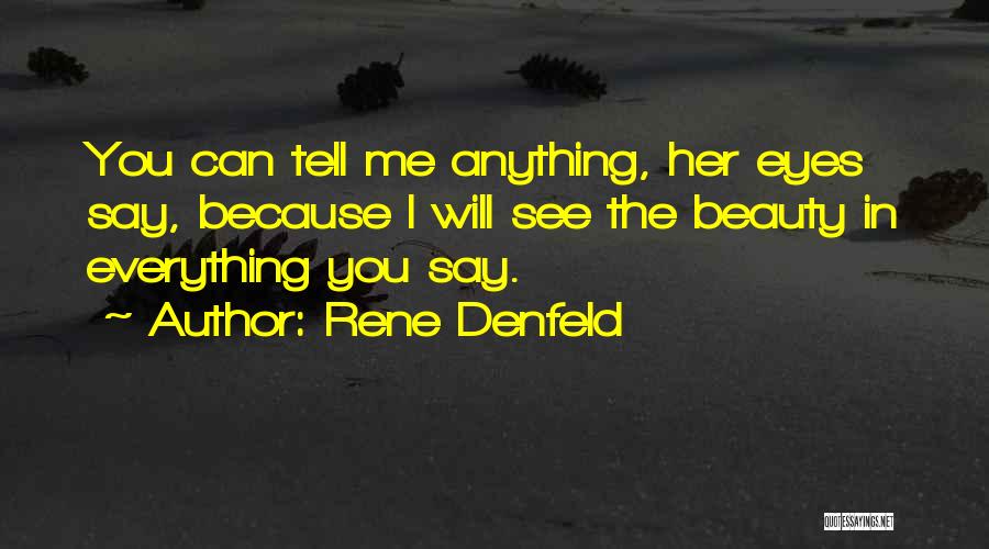 Rene Denfeld Quotes: You Can Tell Me Anything, Her Eyes Say, Because I Will See The Beauty In Everything You Say.