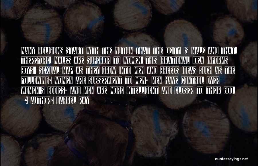 Darrel Ray Quotes: Many Religions Start With The Notion That The Deity Is Male And That, Therefore, Males Are Superior To Women. This
