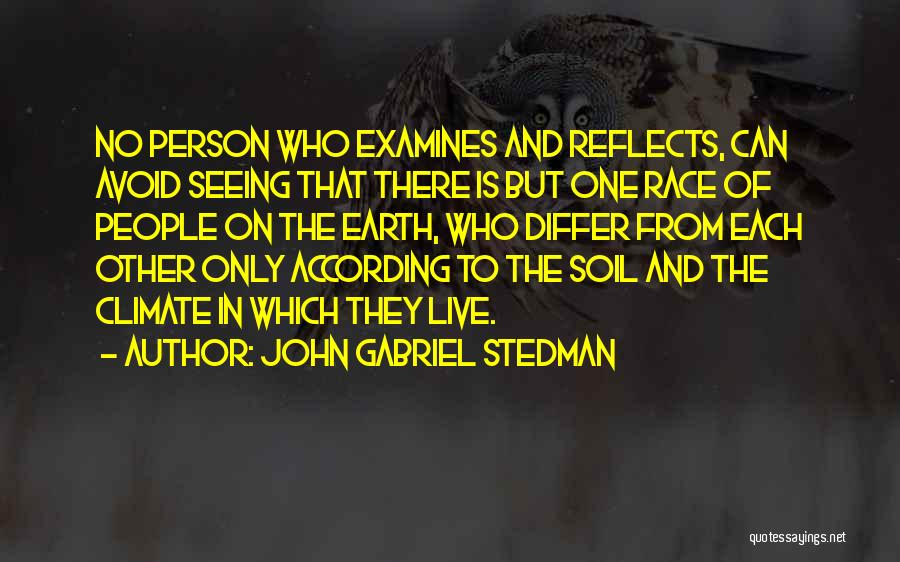 John Gabriel Stedman Quotes: No Person Who Examines And Reflects, Can Avoid Seeing That There Is But One Race Of People On The Earth,